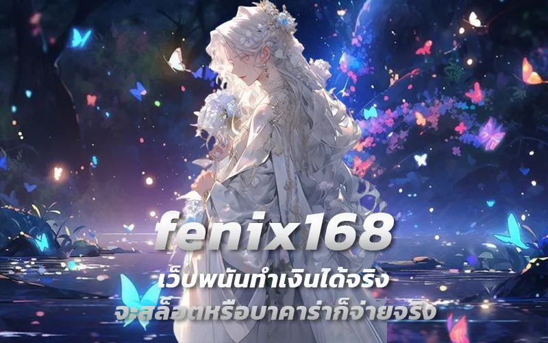 fenix168-เว็บพนันทำเงินได้จริง-จะสล็อตหรือบาคาร่าก็จ่ายจริง